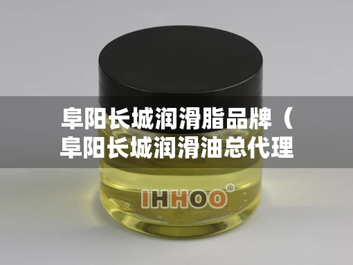 阜阳长城润滑脂品牌（阜阳长城润滑油总代理）