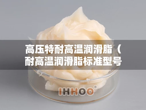 高压特耐高温润滑脂（耐高温润滑脂标准型号）