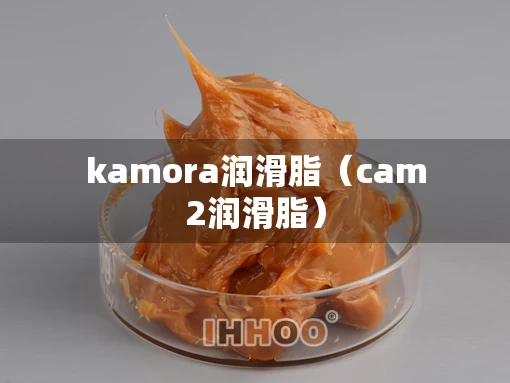kamora润滑脂（cam2润滑脂）