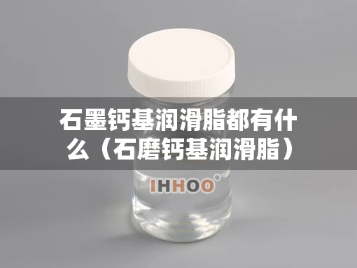 石墨钙基润滑脂都有什么（石磨钙基润滑脂）