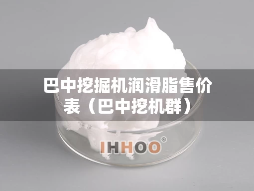 巴中挖掘机润滑脂售价表（巴中挖机群）