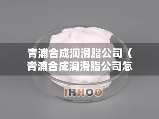 青浦合成润滑脂公司（青浦合成润滑脂公司怎么样）