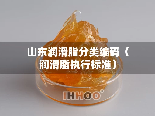 山东润滑脂分类编码（润滑脂执行标准）