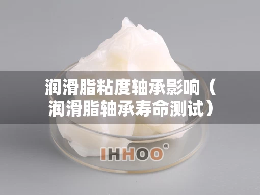 润滑脂粘度轴承影响（润滑脂轴承寿命测试）