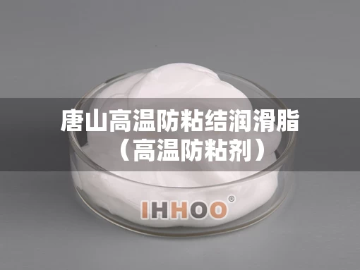 唐山高温防粘结润滑脂（高温防粘剂）