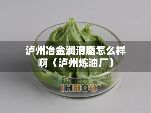 泸州冶金润滑脂怎么样啊（泸州炼油厂）