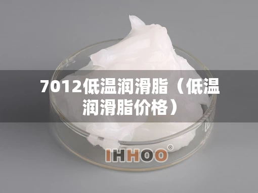 7012低温润滑脂（低温润滑脂价格）