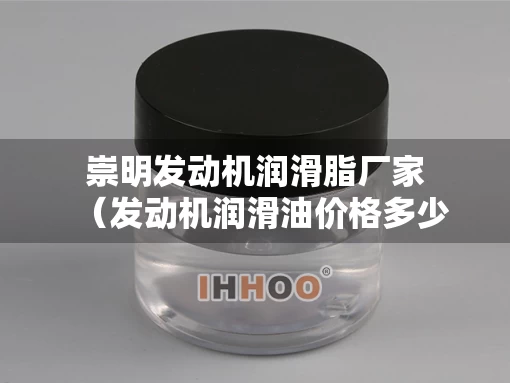 崇明发动机润滑脂厂家（发动机润滑油价格多少）