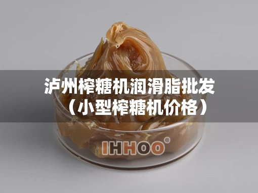 泸州榨糖机润滑脂批发（小型榨糖机价格）