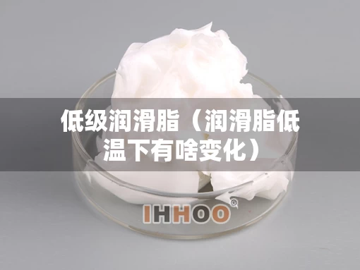 低级润滑脂（润滑脂低温下有啥变化）