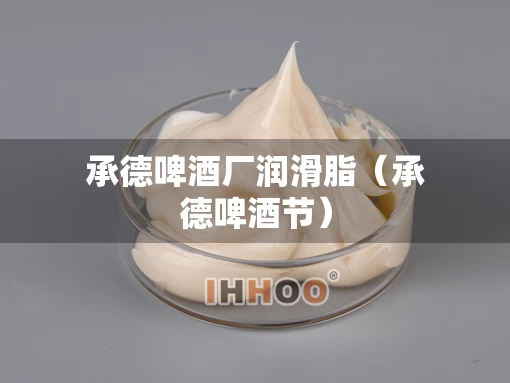 承德啤酒厂润滑脂（承德啤酒节）