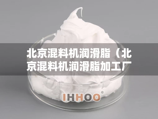 北京混料机润滑脂（北京混料机润滑脂加工厂）