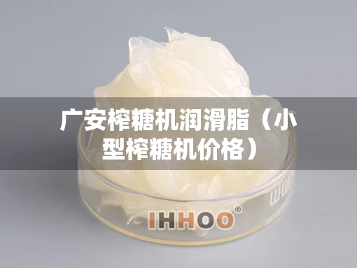 广安榨糖机润滑脂（小型榨糖机价格）