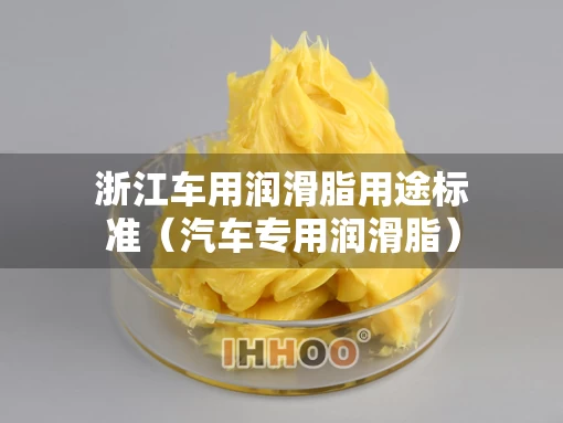 浙江车用润滑脂用途标准（汽车专用润滑脂）