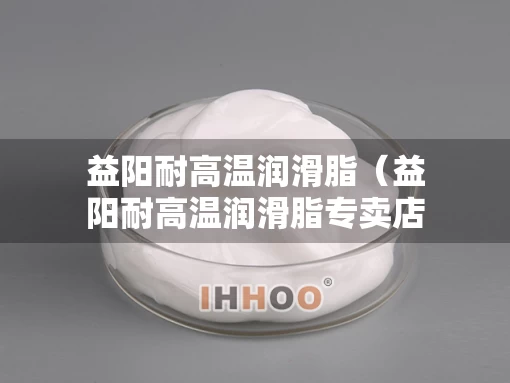 益阳耐高温润滑脂（益阳耐高温润滑脂专卖店）