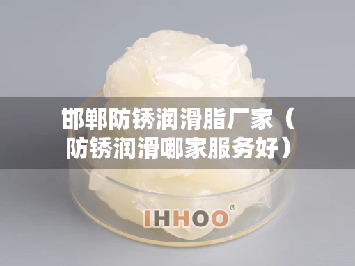 邯郸防锈润滑脂厂家（防锈润滑哪家服务好）