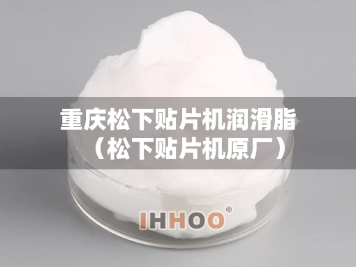 重庆松下贴片机润滑脂（松下贴片机原厂）