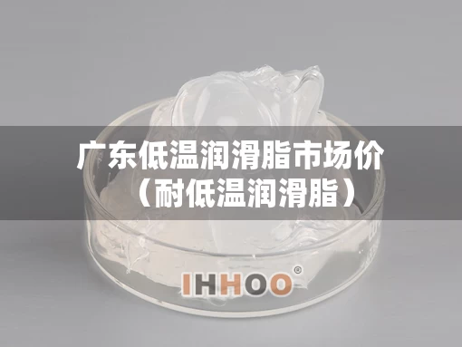 广东低温润滑脂市场价（耐低温润滑脂）