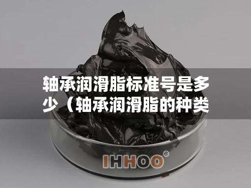 轴承润滑脂标准号是多少（轴承润滑脂的种类）