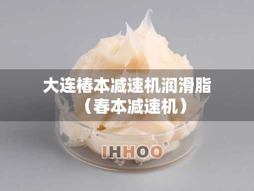 大连椿本减速机润滑脂（春本减速机）