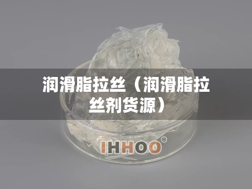 润滑脂拉丝（润滑脂拉丝剂货源）