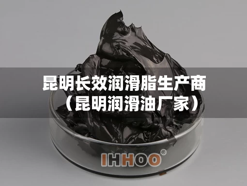 昆明长效润滑脂生产商（昆明润滑油厂家）