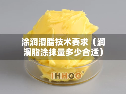 涂润滑脂技术要求（润滑脂涂抹量多少合适）