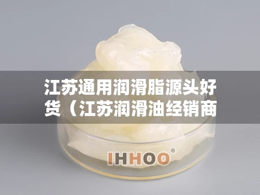 江苏通用润滑脂源头好货（江苏润滑油经销商）