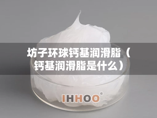 坊子环球钙基润滑脂（钙基润滑脂是什么）