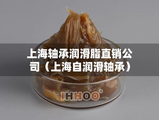 上海轴承润滑脂直销公司（上海自润滑轴承）