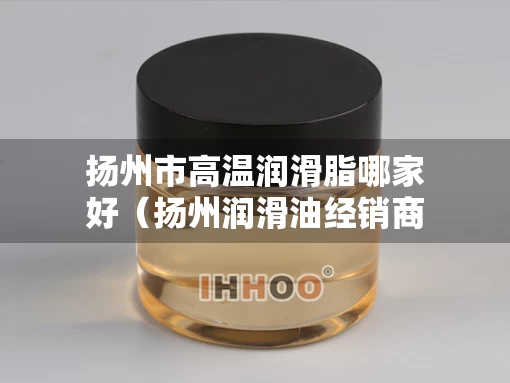 扬州市高温润滑脂哪家好（扬州润滑油经销商）