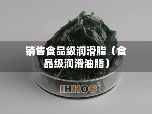 销售食品级润滑脂（食品级润滑油脂）