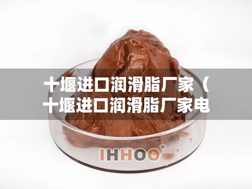 十堰进口润滑脂厂家（十堰进口润滑脂厂家电话）