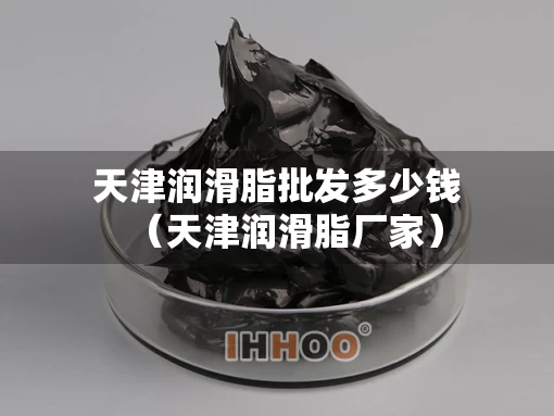天津润滑脂批发多少钱（天津润滑脂厂家）