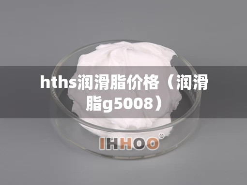 hths润滑脂价格（润滑脂g5008）