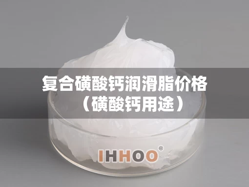 复合磺酸钙润滑脂价格（磺酸钙用途）