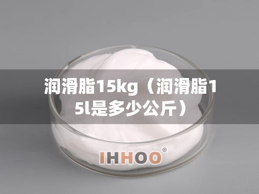 润滑脂15kg（润滑脂15l是多少公斤）