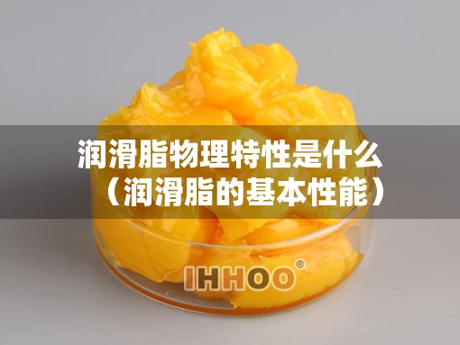 润滑脂物理特性是什么（润滑脂的基本性能）