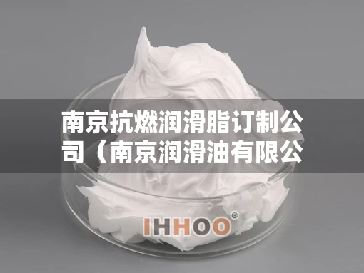 南京抗燃润滑脂订制公司（南京润滑油有限公司）