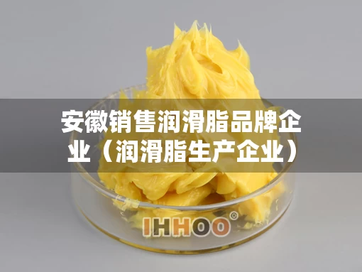 安徽销售润滑脂品牌企业（润滑脂生产企业）