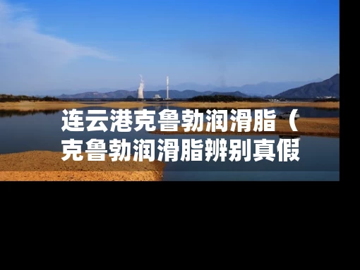 连云港克鲁勃润滑脂（克鲁勃润滑脂辨别真假）