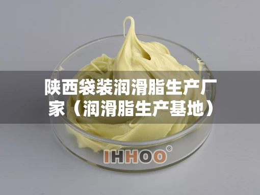 陕西袋装润滑脂生产厂家（润滑脂生产基地）