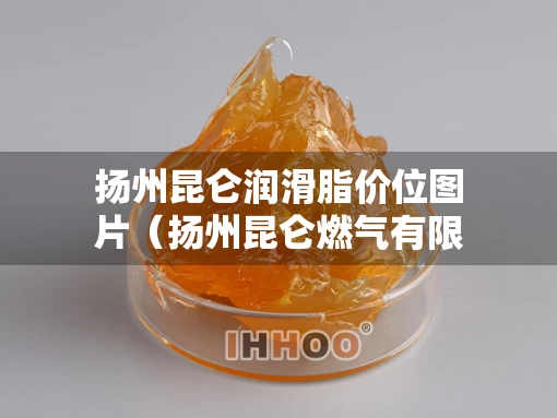 扬州昆仑润滑脂价位图片（扬州昆仑燃气有限公司）