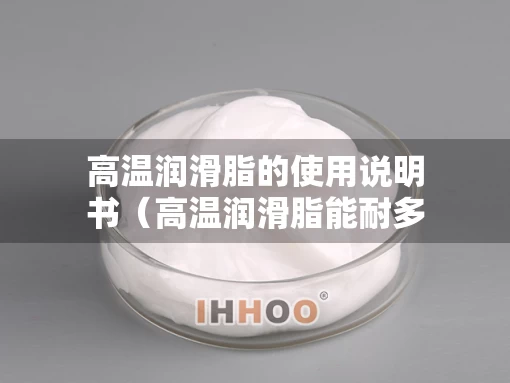 高温润滑脂的使用说明书（高温润滑脂能耐多少度）