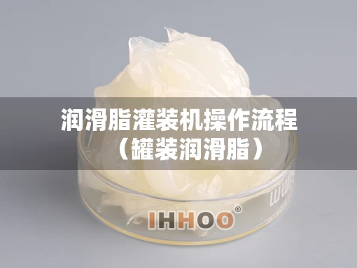 润滑脂灌装机操作流程（罐装润滑脂）