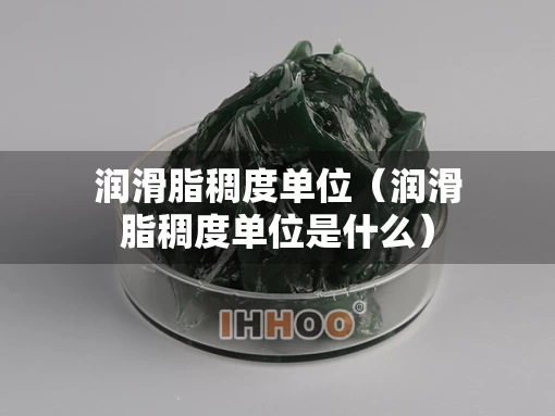 润滑脂稠度单位（润滑脂稠度单位是什么）