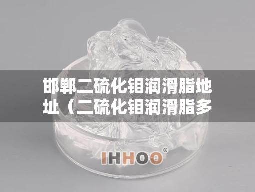 邯郸二硫化钼润滑脂地址（二硫化钼润滑脂多少钱一公斤）