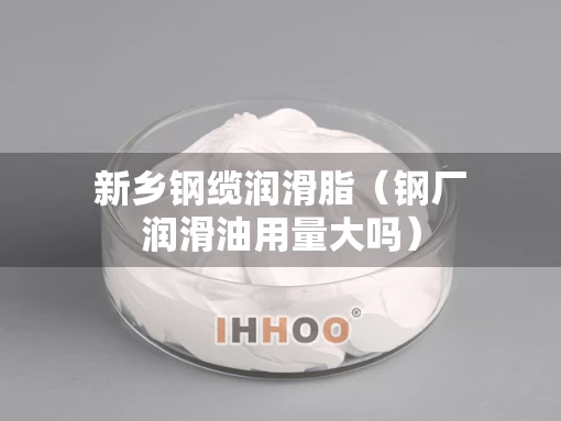 新乡钢缆润滑脂（钢厂润滑油用量大吗）