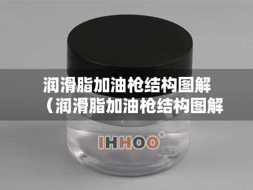润滑脂加油枪结构图解（润滑脂加油枪结构图解大全）