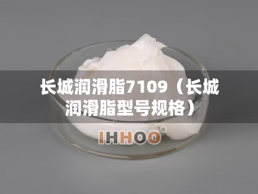 长城润滑脂7109（长城润滑脂型号规格）